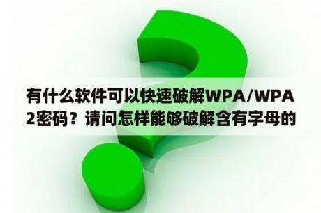 有什么软件可以快速破解WPA/WPA2密码？请问怎样能够破解含有字母的wifi密码？