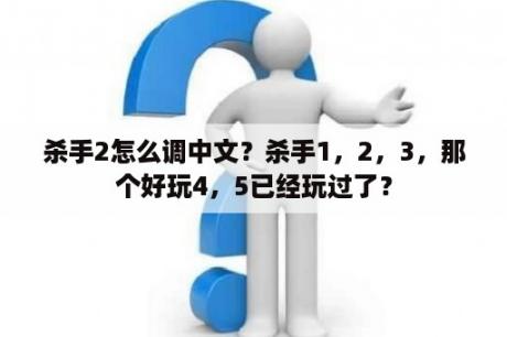 杀手2怎么调中文？杀手1，2，3，那个好玩4，5已经玩过了？