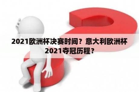 2021欧洲杯决赛时间？意大利欧洲杯2021夺冠历程？