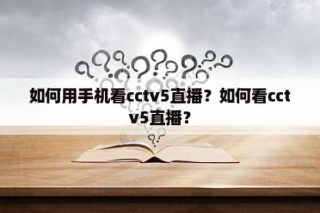 如何用手机看cctv5直播？如何看cctv5直播？