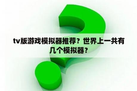 tv版游戏模拟器推荐？世界上一共有几个模拟器？