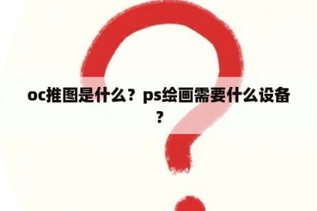 oc推图是什么？ps绘画需要什么设备？