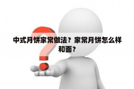 中式月饼家常做法？家常月饼怎么样和面？