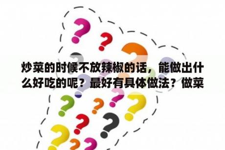 炒菜的时候不放辣椒的话，能做出什么好吃的呢？最好有具体做法？做菜的书籍菜谱推荐？