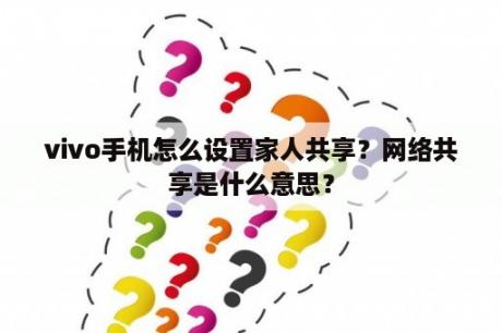 vivo手机怎么设置家人共享？网络共享是什么意思？