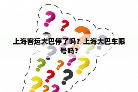 上海客运大巴停了吗？上海大巴车限号吗？