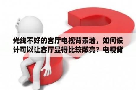 光线不好的客厅电视背景墙，如何设计可以让客厅显得比较敞亮？电视背景墙和客厅一个颜色好看吗？