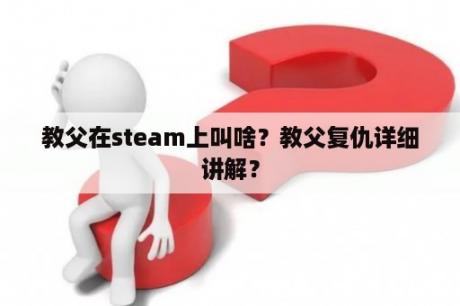 教父在steam上叫啥？教父复仇详细讲解？