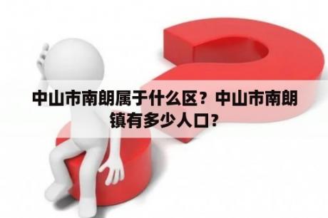 中山市南朗属于什么区？中山市南朗镇有多少人口？