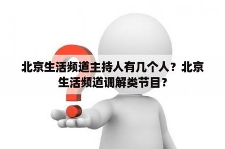 北京生活频道主持人有几个人？北京生活频道调解类节目？