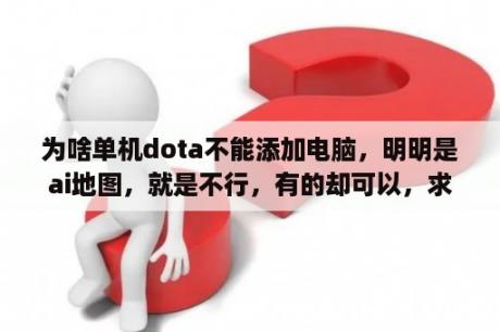 为啥单机dota不能添加电脑，明明是ai地图，就是不行，有的却可以，求指教？dotaomg有ai的图么？