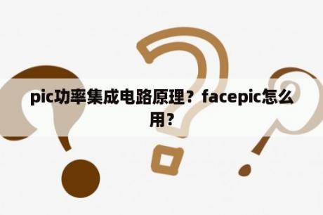 pic功率集成电路原理？facepic怎么用？