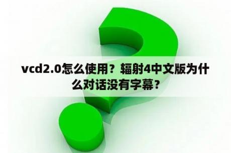 vcd2.0怎么使用？辐射4中文版为什么对话没有字幕？