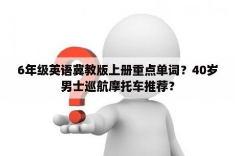 6年级英语冀教版上册重点单词？40岁男士巡航摩托车推荐？