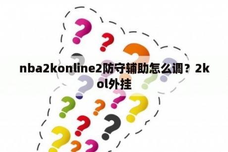 nba2konline2防守辅助怎么调？2kol外挂