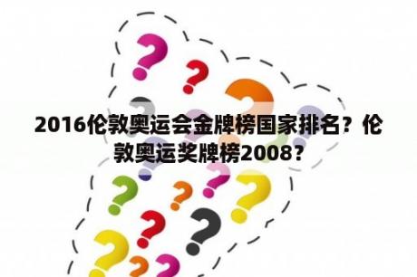 2016伦敦奥运会金牌榜国家排名？伦敦奥运奖牌榜2008？