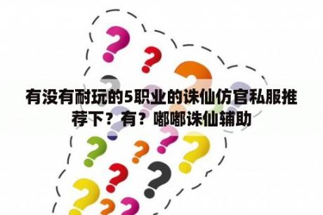 有没有耐玩的5职业的诛仙仿官私服推荐下？有？嘟嘟诛仙辅助