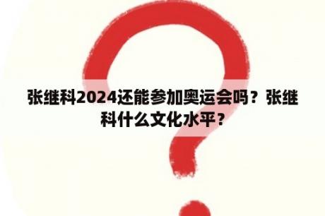 张继科2024还能参加奥运会吗？张继科什么文化水平？