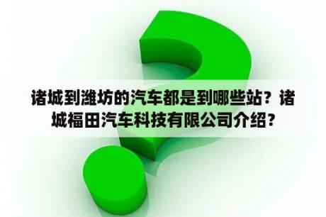 诸城到潍坊的汽车都是到哪些站？诸城福田汽车科技有限公司介绍？