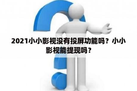 2021小小影视没有投屏功能吗？小小影视能提现吗？