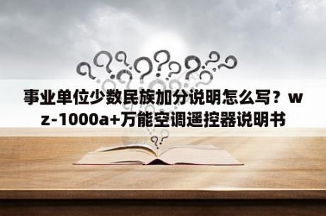 事业单位少数民族加分说明怎么写？wz-1000a+万能空调遥控器说明书