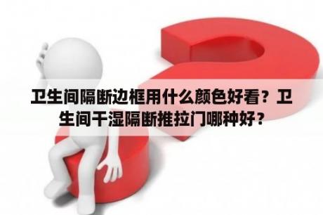 卫生间隔断边框用什么颜色好看？卫生间干湿隔断推拉门哪种好？