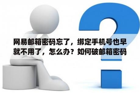 网易邮箱密码忘了，绑定手机号也早就不用了，怎么办？如何破邮箱密码？