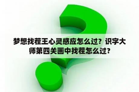 梦想找茬王心灵感应怎么过？识字大师第四关画中找茬怎么过？