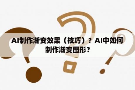 AI制作渐变效果（技巧）？AI中如何制作渐变图形？