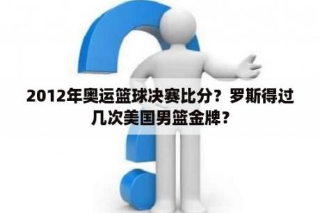 2012年奥运篮球决赛比分？罗斯得过几次美国男篮金牌？