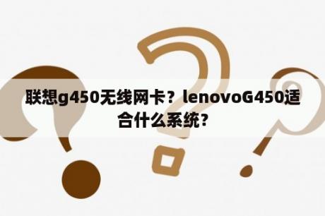 联想g450无线网卡？lenovoG450适合什么系统？