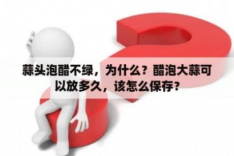 蒜头泡醋不绿，为什么？醋泡大蒜可以放多久，该怎么保存？