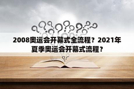 2008奥运会开幕式全流程？2021年夏季奥运会开幕式流程？