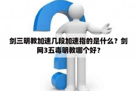 剑三明教加速几段加速指的是什么？剑网3五毒明教哪个好？