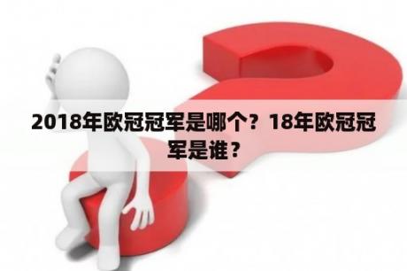 2018年欧冠冠军是哪个？18年欧冠冠军是谁？