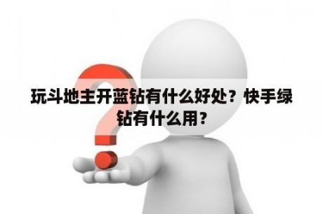 玩斗地主开蓝钻有什么好处？快手绿钻有什么用？