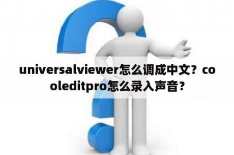 universalviewer怎么调成中文？cooleditpro怎么录入声音？