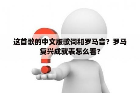 这首歌的中文版歌词和罗马音？罗马复兴成就表怎么看？