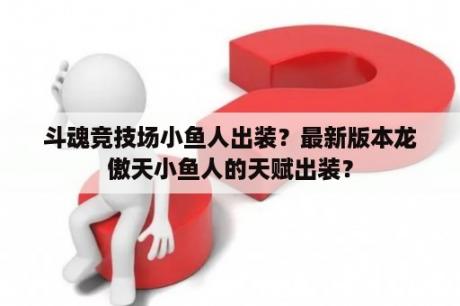 斗魂竞技场小鱼人出装？最新版本龙傲天小鱼人的天赋出装？