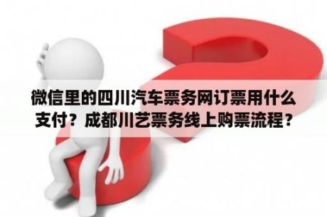 微信里的四川汽车票务网订票用什么支付？成都川艺票务线上购票流程？