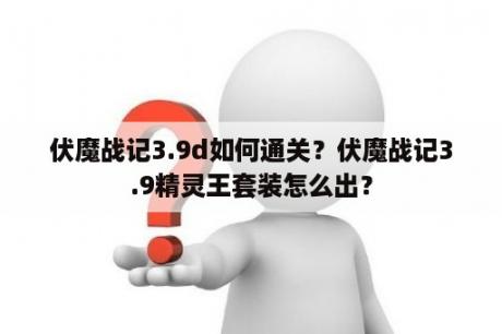 伏魔战记3.9d如何通关？伏魔战记3.9精灵王套装怎么出？