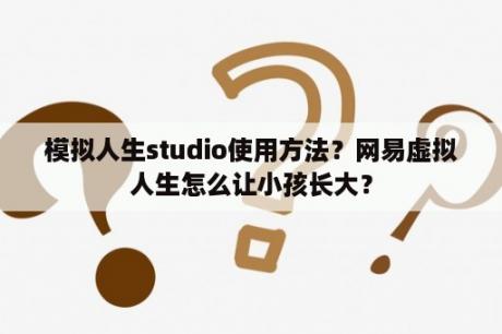 模拟人生studio使用方法？网易虚拟人生怎么让小孩长大？