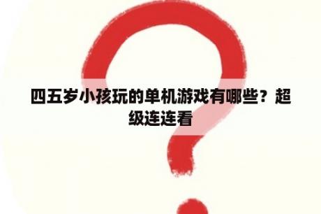 四五岁小孩玩的单机游戏有哪些？超级连连看