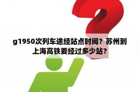 g1950次列车途经站点时间？苏州到上海高铁要经过多少站？