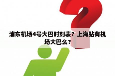 浦东机场4号大巴时刻表？上海站有机场大巴么？