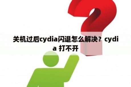 关机过后cydia闪退怎么解决？cydia 打不开