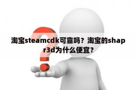 淘宝steamcdk可靠吗？淘宝的shapr3d为什么便宜？