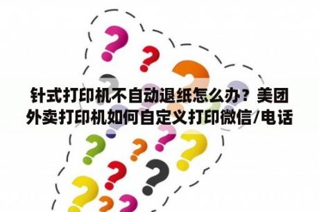 针式打印机不自动退纸怎么办？美团外卖打印机如何自定义打印微信/电话订单？