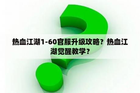 热血江湖1-60官服升级攻略？热血江湖觉醒教学？