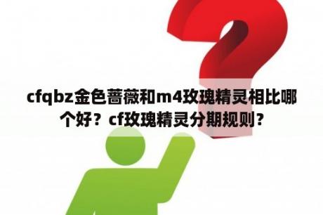 cfqbz金色蔷薇和m4玫瑰精灵相比哪个好？cf玫瑰精灵分期规则？